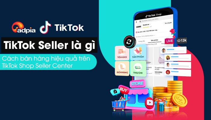 TikTok seller là gì? Cách đăng ký và bán hàng hiệu quả trên TikTok Shop Seller Center