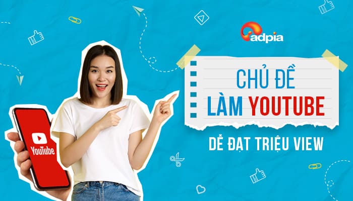 Các chủ đề làm youtube dễ đạt triệu view nhất hiện tại