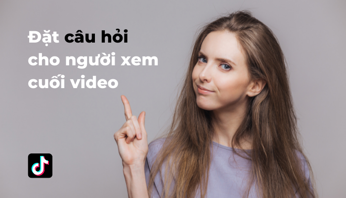 Đặt c&acirc;u hỏi cho người xem ở cuối video để họ tương t&aacute;c với bạn